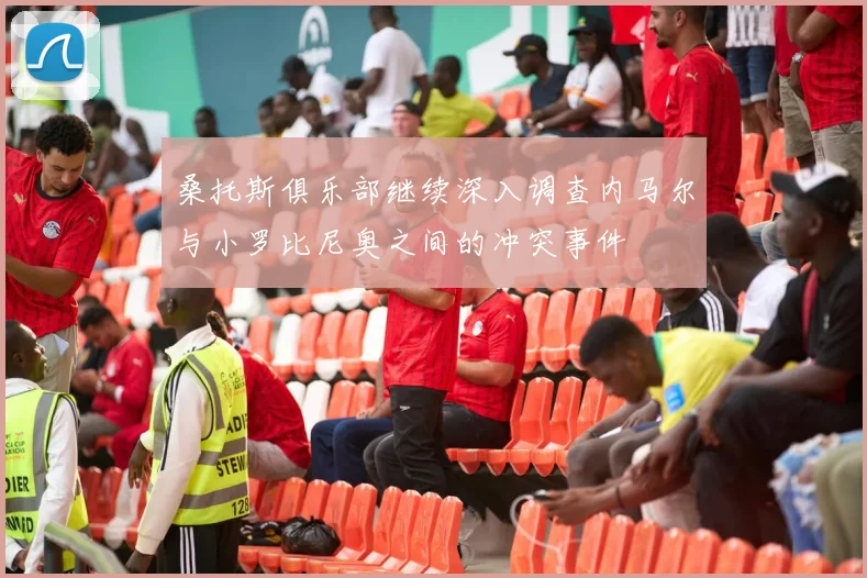 桑托斯俱乐部继续深入调查内马尔与小罗比尼奥之间的冲突事件