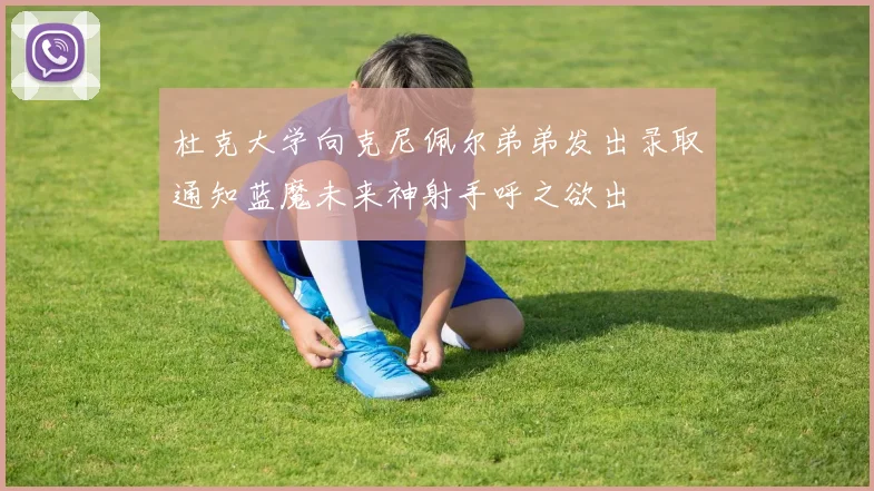 杜克大学向克尼佩尔弟弟发出录取通知蓝魔未来神射手呼之欲出