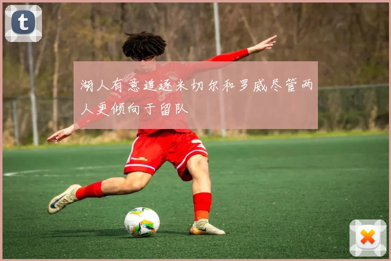 湖人有意追逐米切尔和罗威尽管两人更倾向于留队