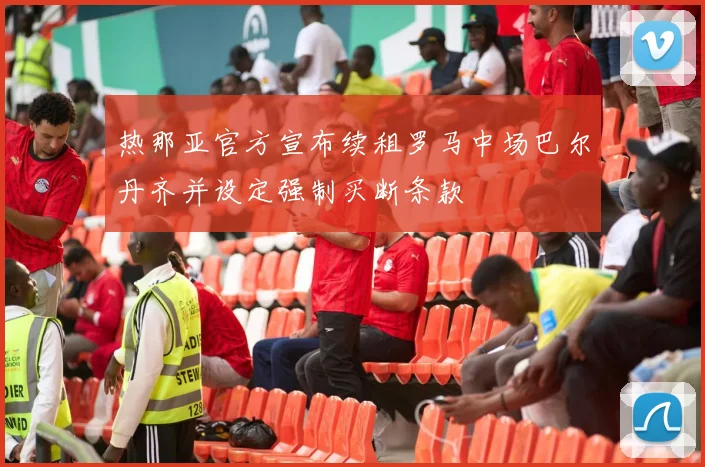 热那亚官方宣布续租罗马中场巴尔丹齐并设定强制买断条款