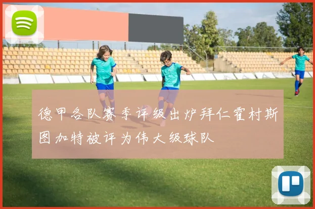 德甲各队赛季评级出炉拜仁霍村斯图加特被评为伟大级球队