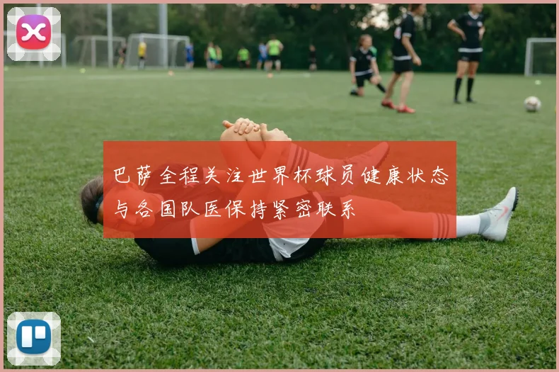 巴萨全程关注世界杯球员健康状态与各国队医保持紧密联系