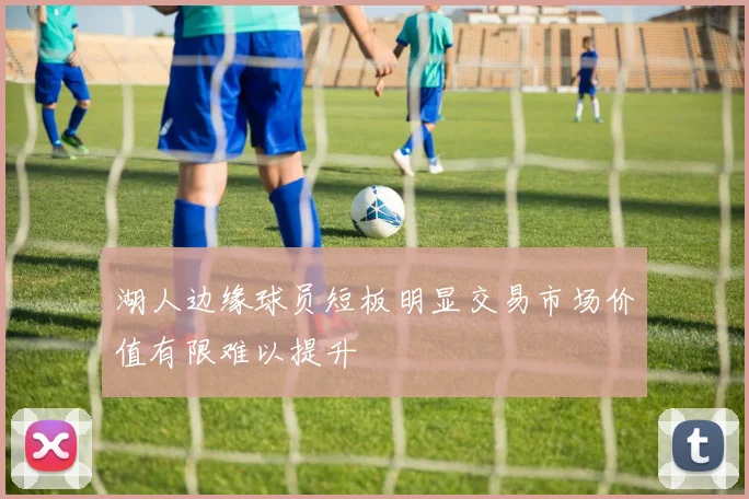 湖人边缘球员短板明显交易市场价值有限难以提升