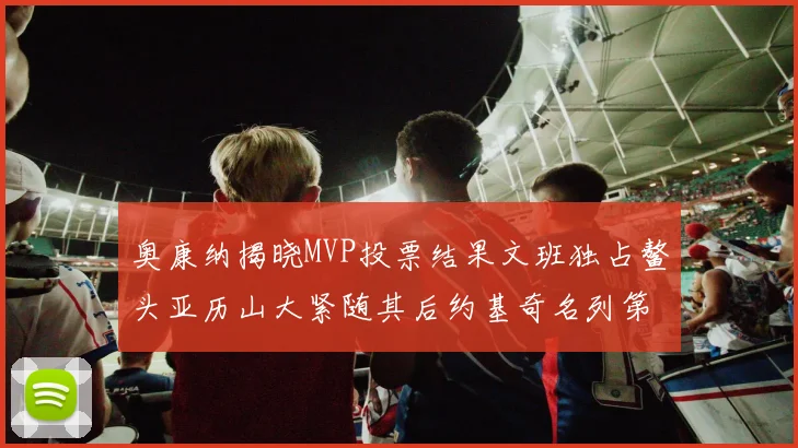 奥康纳揭晓MVP投票结果文班独占鳌头亚历山大紧随其后约基奇名列第三