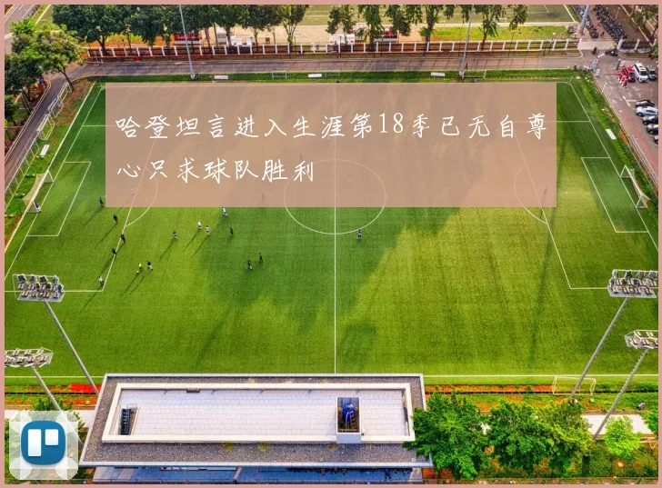 哈登坦言进入生涯第18季已无自尊心只求球队胜利