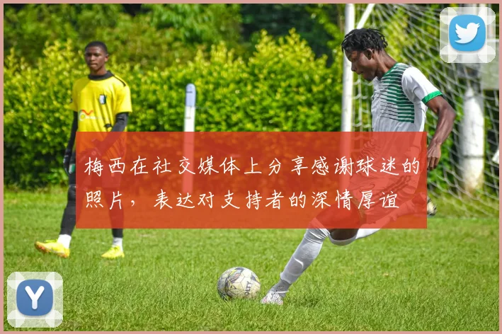梅西在社交媒体上分享感谢球迷的照片，表达对支持者的深情厚谊